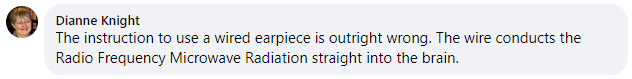 The instruction to use a wired earpiece is outright wrong. The wire conducts the Radio Frequency Microwave Radiation straight into the brain.